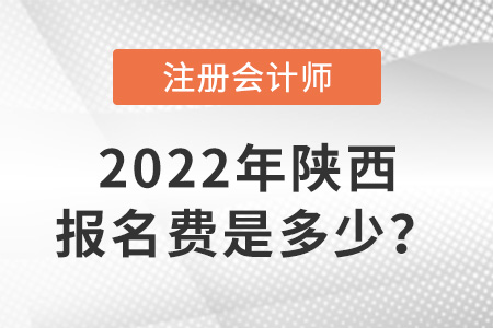 陜西省咸陽2022年注冊會計師交費入口開通！報名費是多少？