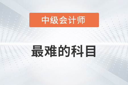 中級會計(jì)師最難的科目是哪科？