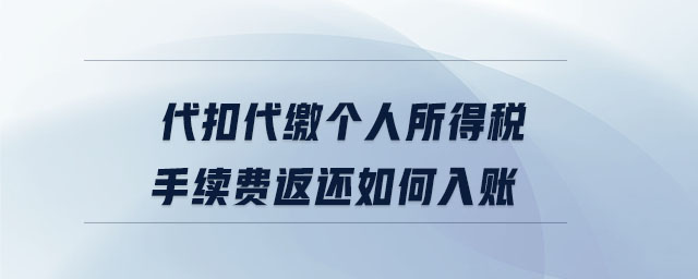 代扣代繳個人所得稅手續(xù)費返還如何入賬 代扣代繳個人所得稅手續(xù)費返還如何入賬