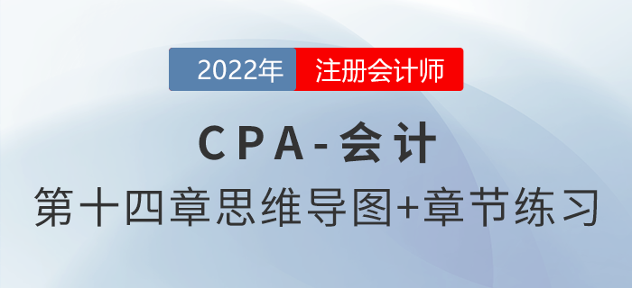 2022年注會《會計》第十四章思維導(dǎo)圖+章節(jié)練習 2022年注會《會計》第十四章思維導(dǎo)圖+章節(jié)練習