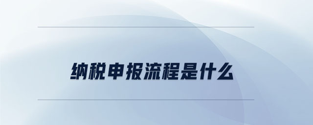 納稅申報流程是什么 納稅申報流程是什么