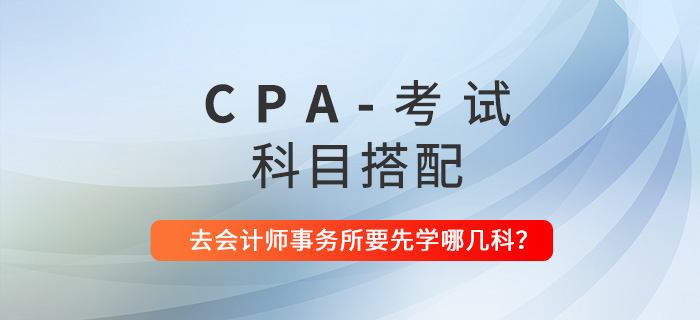 CPA科目搭配建議：去會計師事務(wù)所工作要先學(xué)哪幾科？