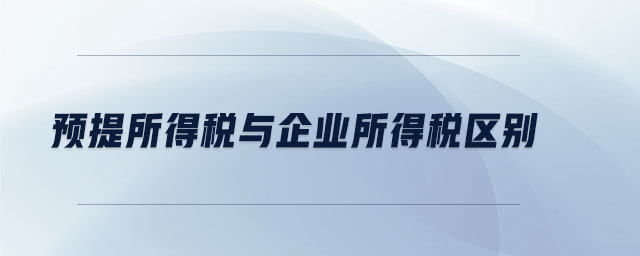 預(yù)提所得稅與企業(yè)所得稅區(qū)別