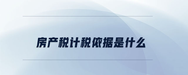 房產(chǎn)稅計(jì)稅依據(jù)是什么 房產(chǎn)稅計(jì)稅依據(jù)是什么
