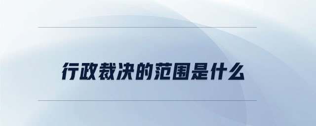 行政裁決的范圍是什么 行政裁決的范圍是什么