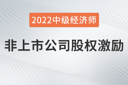 非上市公司股權(quán)激勵_2022中級經(jīng)濟師人力資源知識點 非上市公司股權(quán)激勵_2022中級經(jīng)濟師人力資源知識點