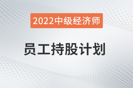 員工持股計劃_2022中級經(jīng)濟師人力資源知識點 員工持股計劃_2022中級經(jīng)濟師人力資源知識點