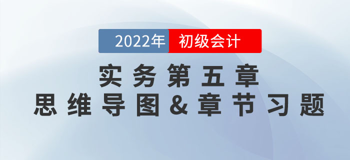 2022年《初級會計實務(wù)》第五章思維導(dǎo)圖+章節(jié)練習 2022年《初級會計實務(wù)》第五章思維導(dǎo)圖+章節(jié)練習