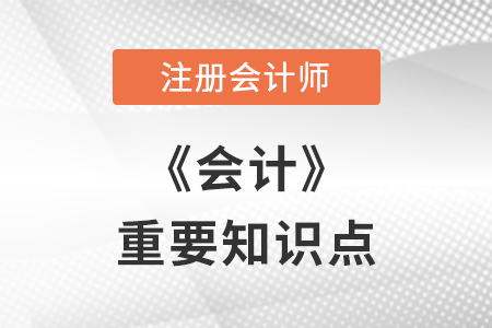 CPA會(huì)計(jì)重要考點(diǎn) CPA會(huì)計(jì)重要考點(diǎn)