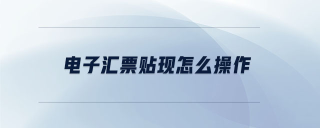 電子匯票貼現(xiàn)怎么操作 電子匯票貼現(xiàn)怎么操作