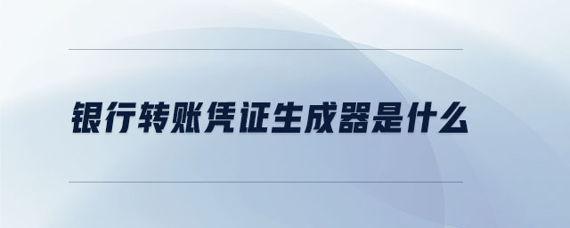 銀行轉(zhuǎn)賬憑證生成器是什么