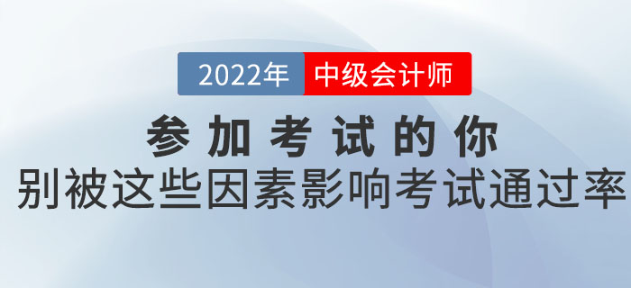 參加2022年中級(jí)會(huì)計(jì)考試的你，別被這些因素影響了考試的通過率！