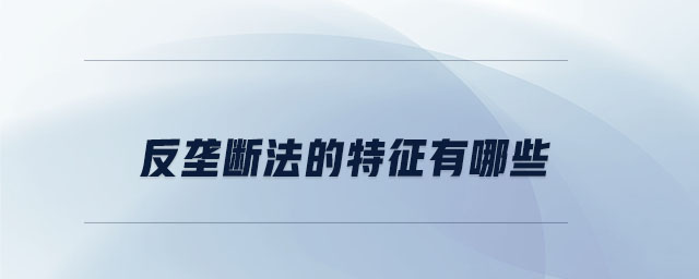 反壟斷法的特征有哪些 反壟斷法的特征有哪些