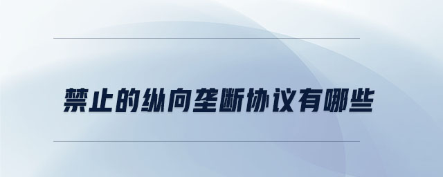 禁止的縱向壟斷協(xié)議有哪些