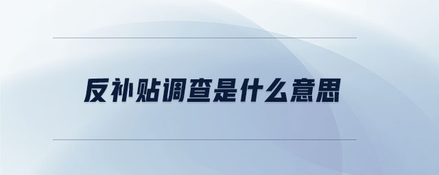 反補(bǔ)貼調(diào)查是什么意思