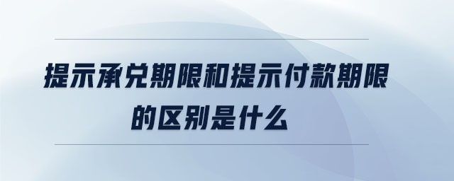 提示承兌期限和提示付款期限的區(qū)別是什么