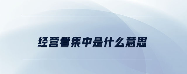 經(jīng)營(yíng)者集中是什么意思