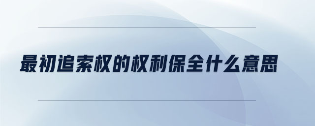 最初追索權(quán)的權(quán)利保全什么意思 最初追索權(quán)的權(quán)利保全什么意思