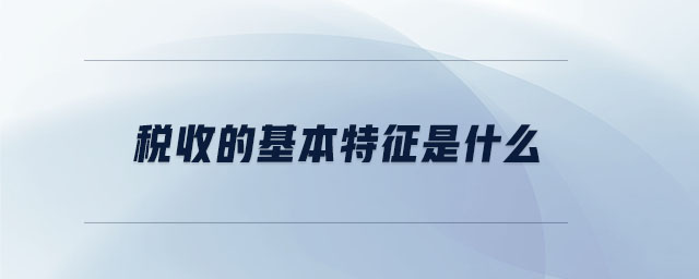 稅收的基本特征是什么 稅收的基本特征是什么