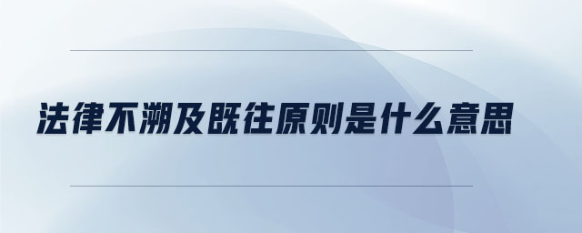 法律不溯及既往原則是什么意思 法律不溯及既往原則是什么意思
