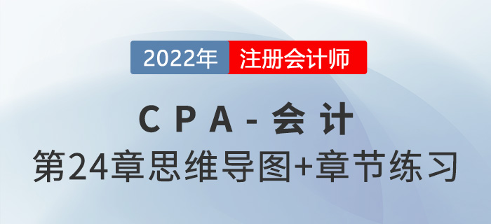 2022年注會《會計》第二十四章思維導(dǎo)圖+章節(jié)練習(xí) 2022年注會《會計》第二十四章思維導(dǎo)圖+章節(jié)練習(xí)
