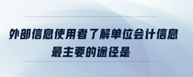 外部信息使用者了解單位會計信息最主要的途徑是