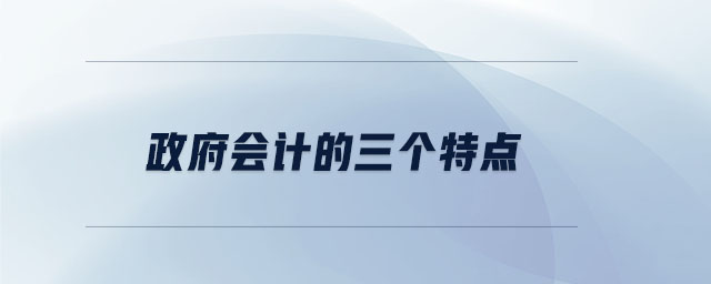 政府會(huì)計(jì)的三個(gè)特點(diǎn) 政府會(huì)計(jì)的三個(gè)特點(diǎn)