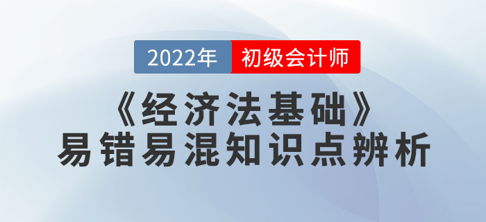 學(xué)習(xí)干貨：2022年《經(jīng)濟(jì)法基礎(chǔ)》易錯(cuò)易混知識(shí)點(diǎn)辨析