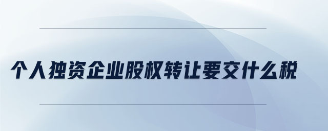 個人獨資企業(yè)股權(quán)轉(zhuǎn)讓要交什么稅 個人獨資企業(yè)股權(quán)轉(zhuǎn)讓要交什么稅