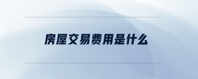 房屋交易費(fèi)用是什么 房屋交易費(fèi)用是什么