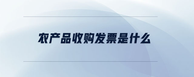 農產(chǎn)品收購發(fā)票是什么