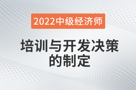 培訓(xùn)與開發(fā)決策的制定_2022中級(jí)經(jīng)濟(jì)師人力資源知識(shí)點(diǎn) 培訓(xùn)與開發(fā)決策的制定_2022中級(jí)經(jīng)濟(jì)師人力資源知識(shí)點(diǎn)