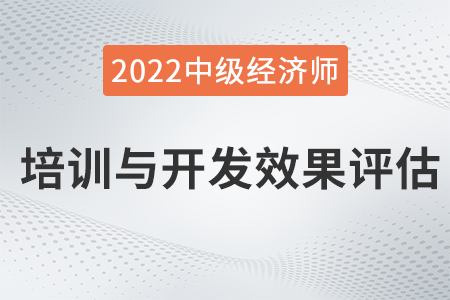 培訓(xùn)與開發(fā)效果評(píng)估_2022中級(jí)經(jīng)濟(jì)師人力資源知識(shí)點(diǎn) 培訓(xùn)與開發(fā)效果評(píng)估_2022中級(jí)經(jīng)濟(jì)師人力資源知識(shí)點(diǎn)