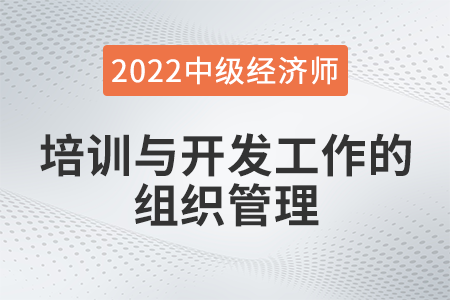 培訓(xùn)與開發(fā)工作的組織管理_2022中級經(jīng)濟(jì)師人力資源知識點(diǎn)