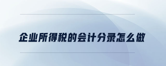 企業(yè)所得稅的會(huì)計(jì)分錄怎么做 企業(yè)所得稅的會(huì)計(jì)分錄怎么做