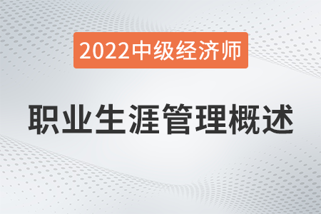 職業(yè)生涯管理概述_2022中級經濟師人力資源知識點