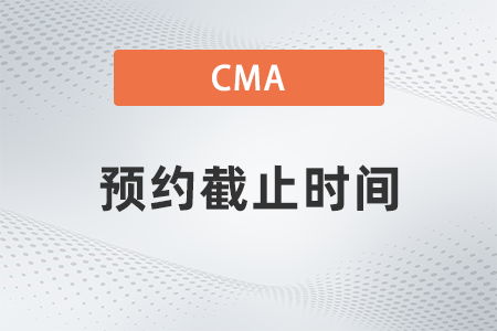 2022年cma考試預(yù)約截止時(shí)間到哪天 2022年cma考試預(yù)約截止時(shí)間到哪天