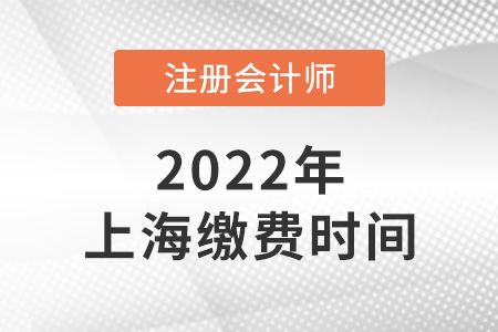 2022年上海市奉賢區(qū)注冊會計師考試繳費時間是哪天？