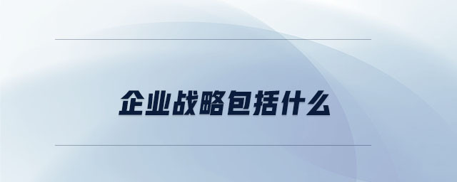 企業(yè)戰(zhàn)略包括什么