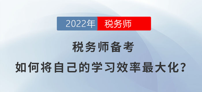 2022年稅務(wù)師備考，如何將自己的學(xué)習(xí)效率最大化？