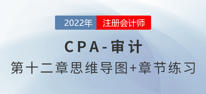 2022年注冊(cè)會(huì)計(jì)師《審計(jì)》第十二章思維導(dǎo)圖+章節(jié)練習(xí) 2022年注冊(cè)會(huì)計(jì)師《審計(jì)》第十二章思維導(dǎo)圖+章節(jié)練習(xí)