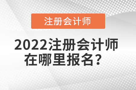 2022注冊會計師在哪里報名