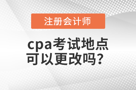 cpa考試地點(diǎn)可以更改嗎