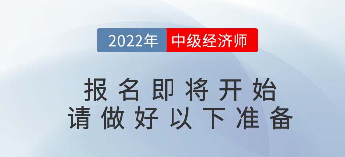 2022年中級(jí)經(jīng)濟(jì)師報(bào)名即將開始，請(qǐng)考生做好以下準(zhǔn)備！