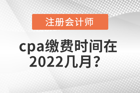 cpa繳費(fèi)時(shí)間在2022幾月
