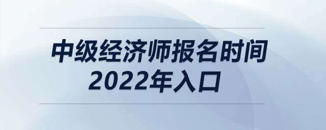 中級經(jīng)濟師報名時間2022年入口