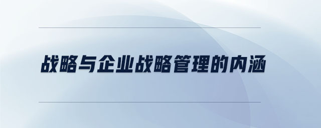 戰(zhàn)略與企業(yè)戰(zhàn)略管理的內(nèi)涵