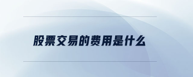 股票交易的費(fèi)用是什么 股票交易的費(fèi)用是什么