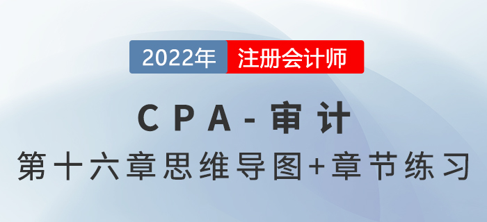 2022年注冊(cè)會(huì)計(jì)師《審計(jì)》第十六章思維導(dǎo)圖+章節(jié)練習(xí) 2022年注冊(cè)會(huì)計(jì)師《審計(jì)》第十六章思維導(dǎo)圖+章節(jié)練習(xí)