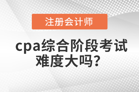 cpa綜合階段考試難度大嗎
